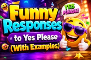 Funny Responses to Yes Please (With Examples)